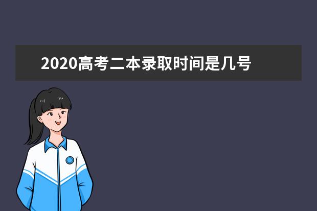 2020高考二本录取时间是几号 全国二本录取时间汇总