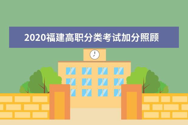 2020福建高职分类考试加分照顾政策 分类考试招生的几种形式