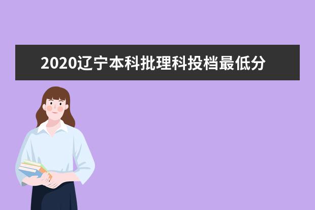 2020辽宁本科批理科投档最低分及院校代码公布