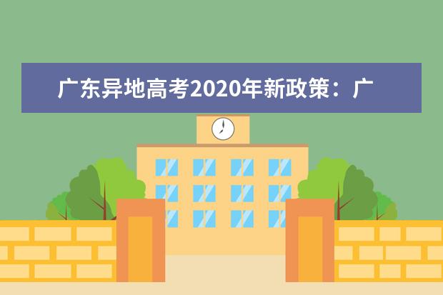 广东异地高考2020年新政策：广东随迁子女异地高考报名申请条件与报名时间