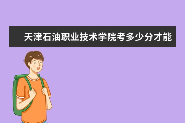 天津石油职业技术学院考多少分才能上