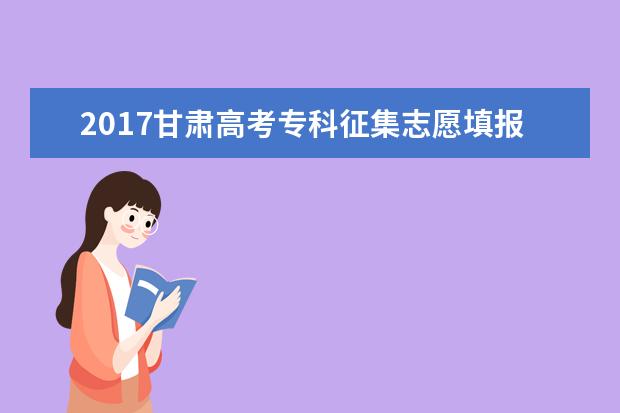 2017甘肃高考专科征集志愿填报时间