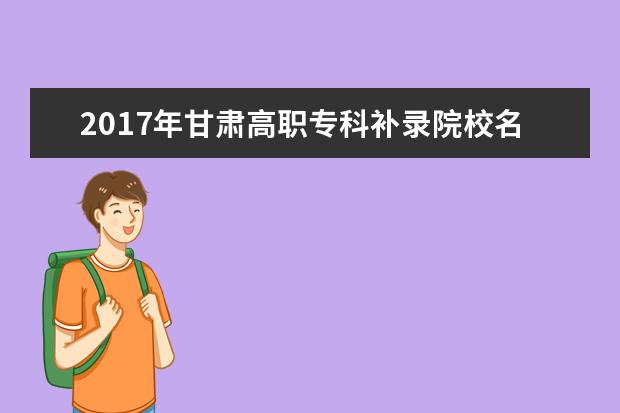 2017年甘肃高职专科补录院校名单