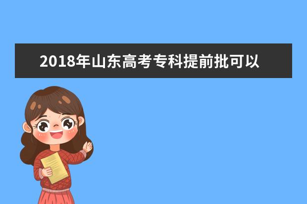 2018年山东高考专科提前批可以报考几个学校