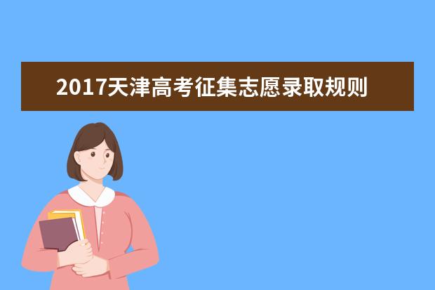 2017天津高考征集志愿录取规则及填报技巧