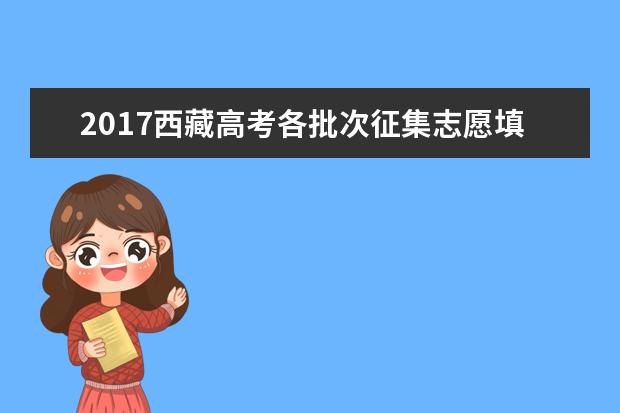 2017西藏高考各批次征集志愿填报时间安排