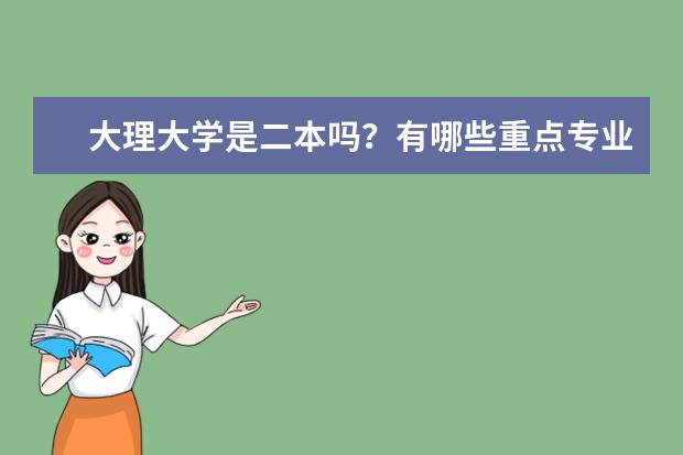 大理大学是二本吗？有哪些重点专业