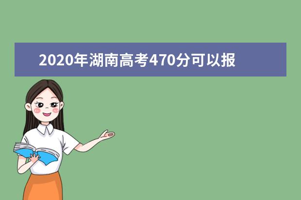 2020年湖南高考470分可以报考哪些大学(理科+文科)