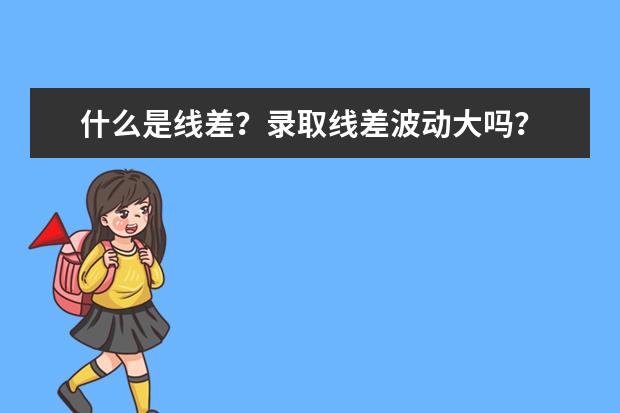 什么是线差？录取线差波动大吗？