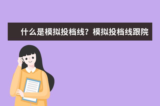 什么是模拟投档线？模拟投档线跟院校投档线有何不同？