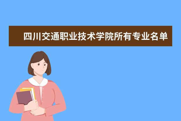 四川交通职业技术学院所有专业名单汇总