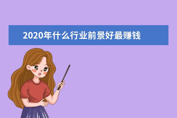 2020年什么行业前景好最赚钱