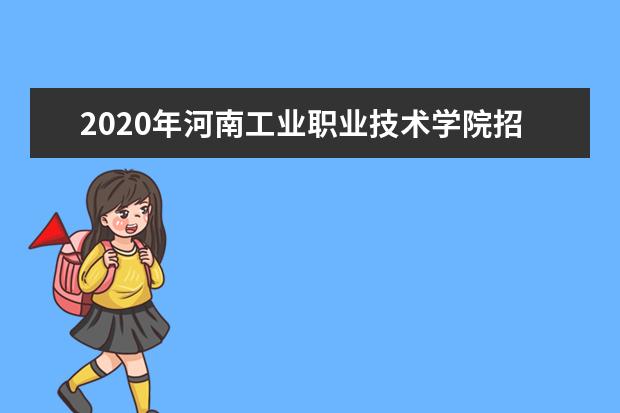 2020年河南工业职业技术学院招生专业及招生人数汇总