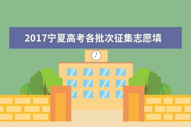 2017宁夏高考各批次征集志愿填报时间安排