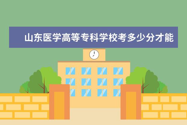 山东医学高等专科学校考多少分才能上