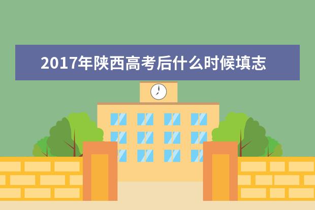 2017年陕西高考后什么时候填志愿