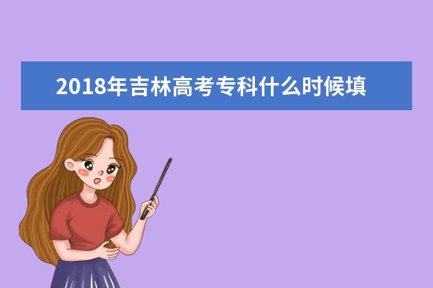 2018年吉林高考专科什么时候填报志愿