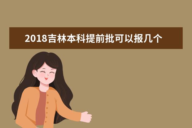 2018吉林本科提前批可以报几个学校