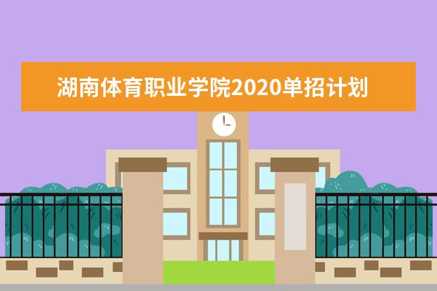 湖南体育职业学院2020单招计划及单招专业