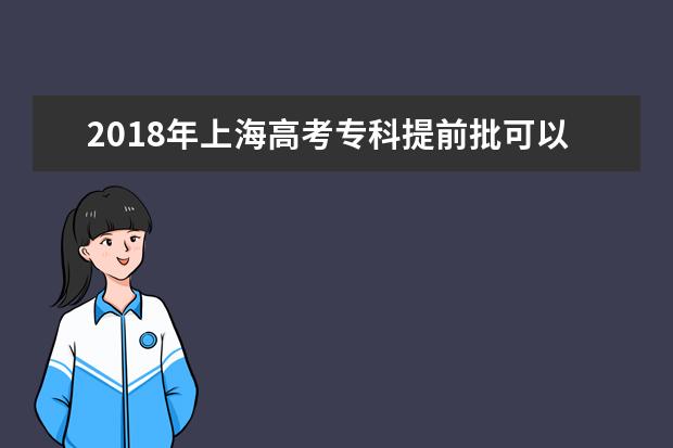 2018年上海高考专科提前批可以报考几个学校