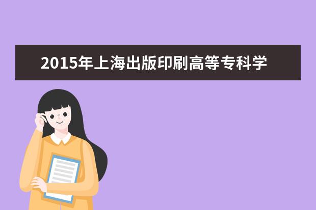 2015年上海出版印刷高等专科学校自主招生录取分数线及查询入口