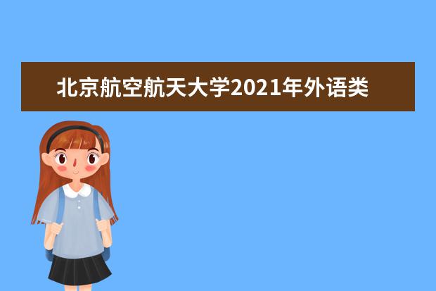 北京航空航天大学2021年外语类保送生招生简章