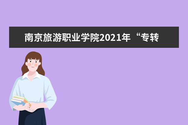 南京旅游职业学院2021年“专转本”自主招生简章