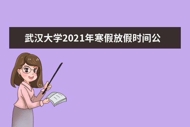 武汉大学2021年寒假放假时间公布