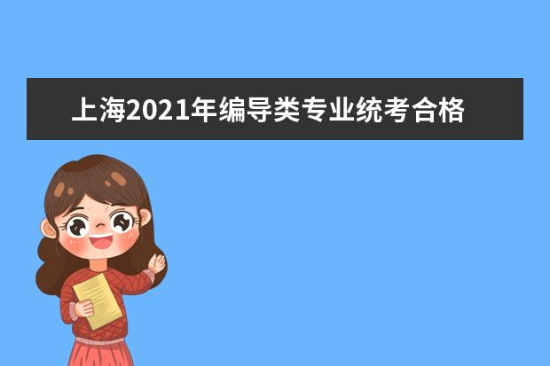 上海2021年编导类专业统考合格线