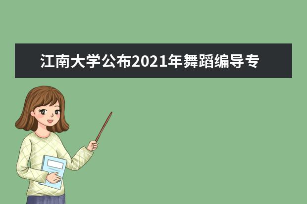 江南大学公布2021年舞蹈编导专业复试资格线及复试相关安排