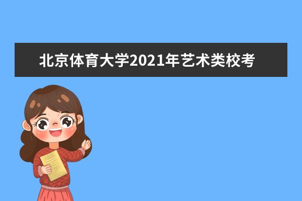 北京体育大学2021年艺术类校考报名时间及考试安排