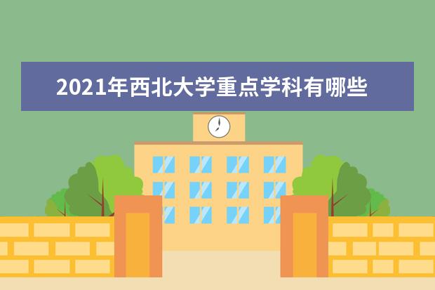 2021年西北大学重点学科有哪些？