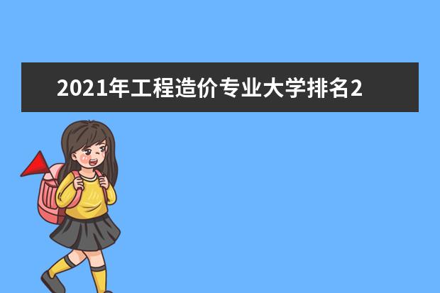 2021年工程造价专业大学排名20强名单出炉