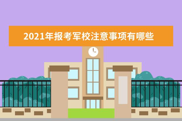 2021年报考军校注意事项有哪些？