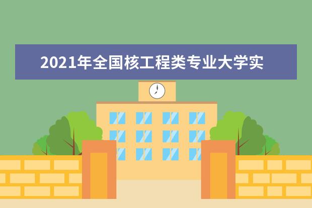 2021年全国核工程类专业大学实力排名及就业前景排名(完整版)