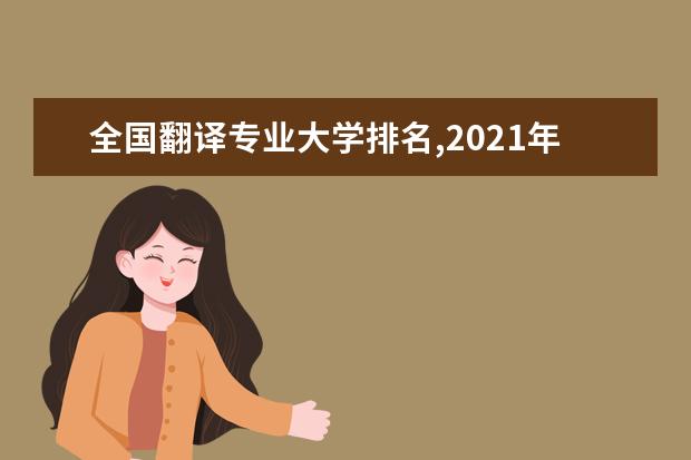 全国翻译专业大学排名,2021年翻译专业大学排行榜