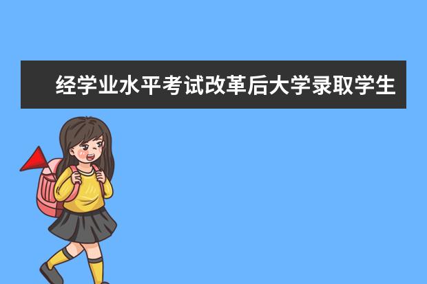 经学业水平考试改革后大学录取学生会看该项成绩吗，对考大学有没有什么影响