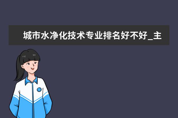 城市水净化技术专业排名好不好_主要课程及就业前景分析