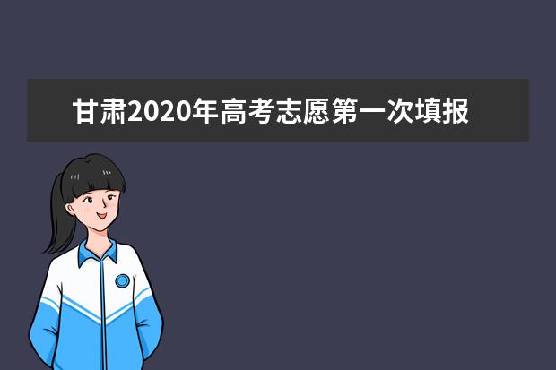 甘肃2020年高考志愿第一次填报是什么时候？