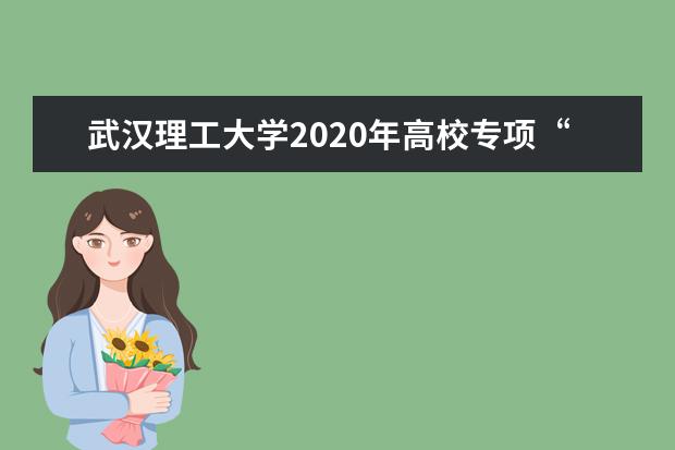 武汉理工大学2020年高校专项“励志计划”招生入选名单什么时候公示？