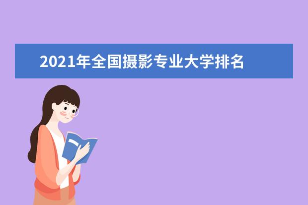 2021年全国摄影专业大学排名 一本二本大学名单