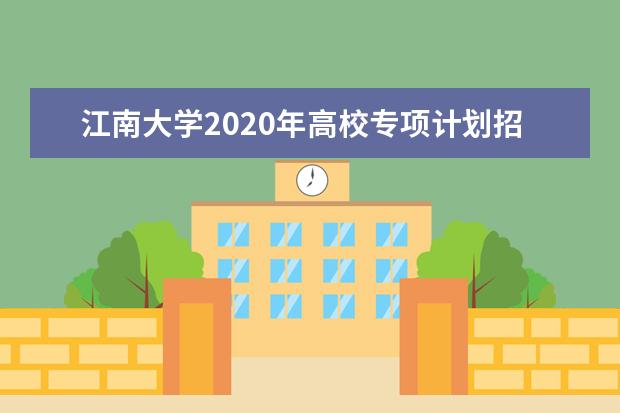 江南大学2020年高校专项计划招生入选资格名单什么时候公示？