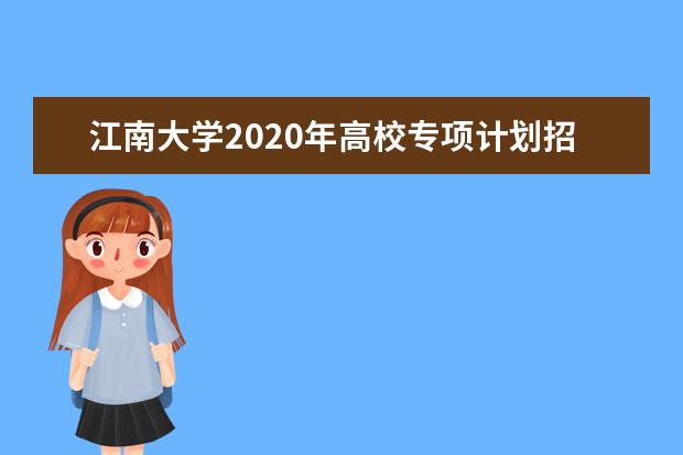 江南大学2020年高校专项计划招生的专业有什么？