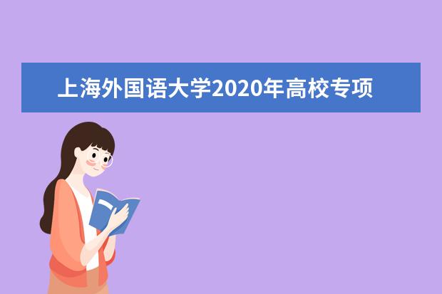 上海外国语大学2020年高校专项计划招生审核名单公布时间