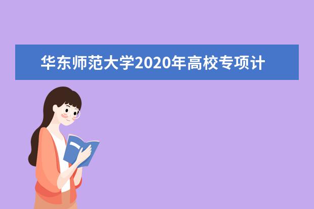 华东师范大学2020年高校专项计划招生专业有什么