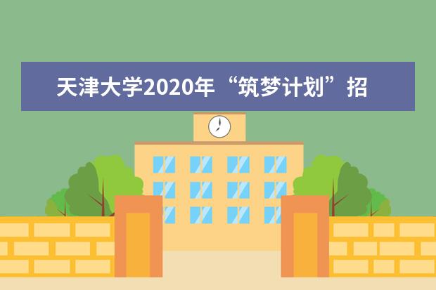 天津大学2020年“筑梦计划”招生入选资格公示时间？