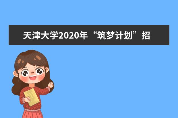 天津大学2020年“筑梦计划”招生初审结果公布时间在什么时候？