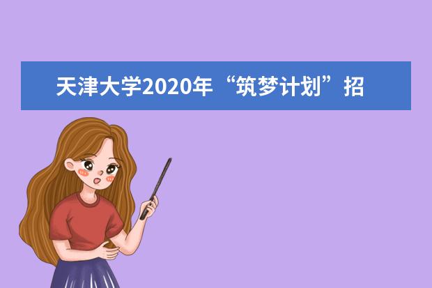 天津大学2020年“筑梦计划”招生考核内容有什么？