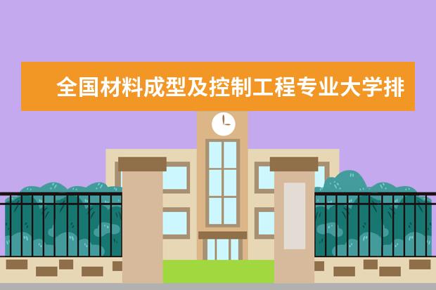 全国材料成型及控制工程专业大学排名 一本二本大学名单