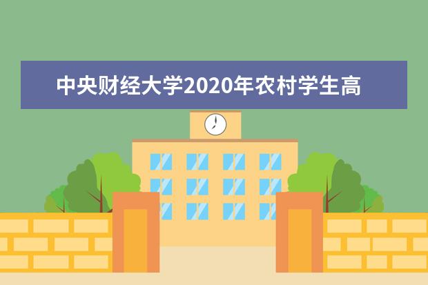 中央财经大学2020年农村学生高校专项计划招生入选名单公布时间？